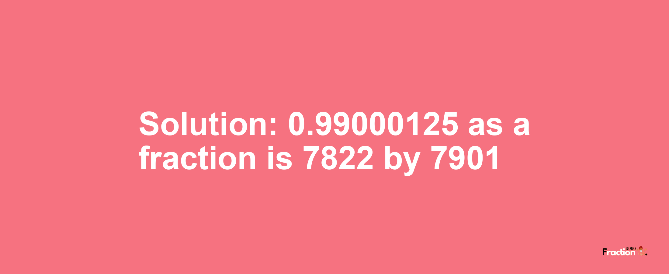 Solution:0.99000125 as a fraction is 7822/7901